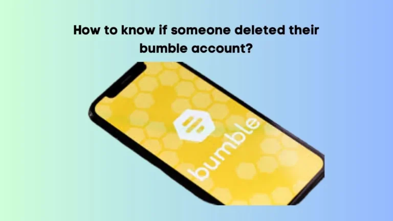 How to know if someone deleted their bumble account?