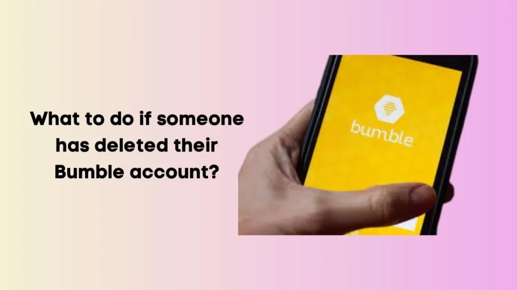 What to do if someone has deleted their Bumble account?